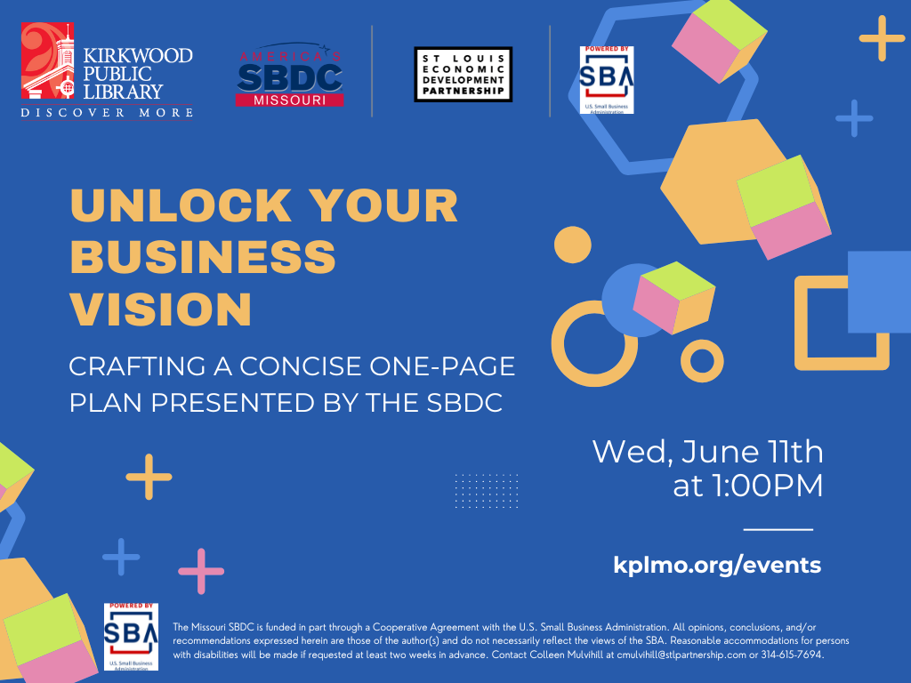 Blue background with the Kirkwood Public Library logo, the SBDC, St. Louis Development Partnership, and SBA logos at the top. There are colorful shapes all over. In Yellow writing it says, "Unlock your business vision." Below in white print it says, "Crafting a Concise One-Page Plan Presented by the SBDC" and then offset to the right in white it says, "Wed, June 11th at 1:00PM. kplmo.org/events."
