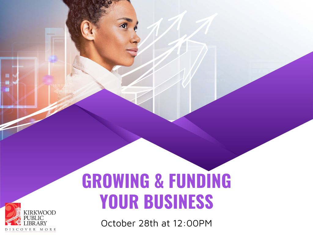 The top part of the image has a woman with braids tied up on top of her head. She is in a white collared shirt. Against the backdrop are light white arrows moving upward against a gray background. Below her is a purple banner. Below that in purple text it says "Growing & Funding Your Business. October 28th at 12:00PM." There is a red and black kirkwood public library logo in the lower lefthand corner.