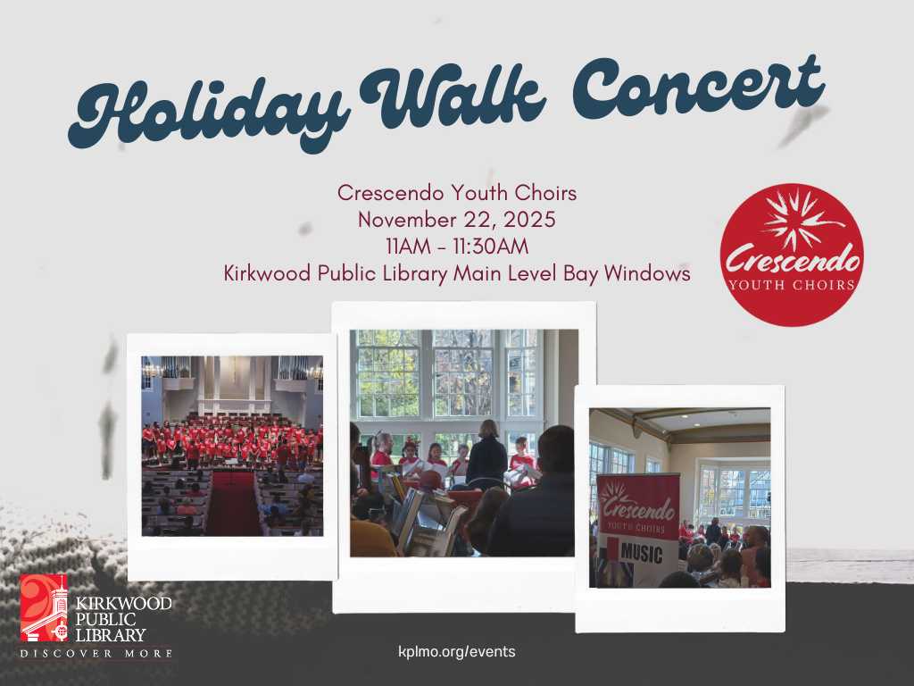 A snowy window background with a cup of tea and a book. Big blue script at the top reads "Holiday Walk Concert" and then in red smaller regular print it says, "Crescendo Youth Choirs November 22, 2025 11AM - 11:30AM Kirkwood Public Library Main Level Bay Windows." There is a Red circular Crescendo Youth Choirs logo next to it. There are three photos of the choirs below in polaroid picture frames. At the bottom in white text is says, "kplmo.org/events" and there is a white and red Kirkwood Public Library logo in the lower left-hand corner.