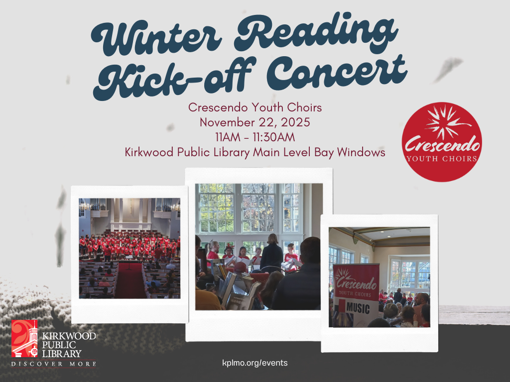 A snowy window background with a cup of tea and a book. Big blue script at the top reads "winter reading Kick-off Concert" and then in red smaller regular print it says, "Crescendo Youth Choirs November 22, 2025 11AM - 11:30AM Kirkwood Public Library Main Level Bay Windows." There is a Red circular Crescendo Youth Choirs logo next to it. There are three photos of the choirs below in polaroid picture frames. At the bottom in white text is says, "kplmo.org/events" and there is a white and red Kirkwood Public Library logo in the lower left-hand corner.