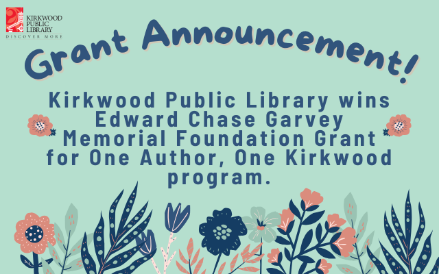 A light blue background with a red and black Kirkwood Public Library logo in the upper left hand corner. In navy blue writing there is text that says Grant Announcement! Kirkwood Public Library wins Edward Chase Garvey Memorial Foundation Grant for One Author, One Kirkwood program. There are pink and navy blue flowers all over the image.