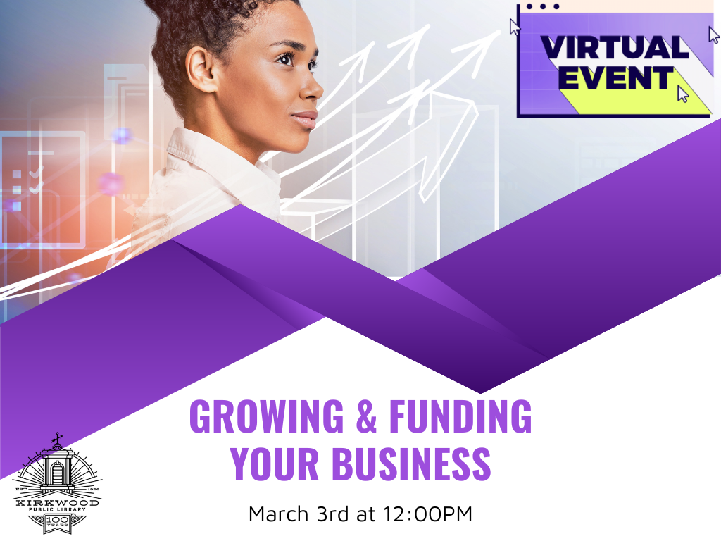 An image of a woman in a white collared shirt looking to the right with arrows going up behind her, a purple banner below her. In Purple text below the image it says Growing & Funding your business. March 3rd at 12PM. There is a black Kirkwood Public Library logo in the bottom left hand corner. In the upper right hand corner there is a Virtual Event graphic.