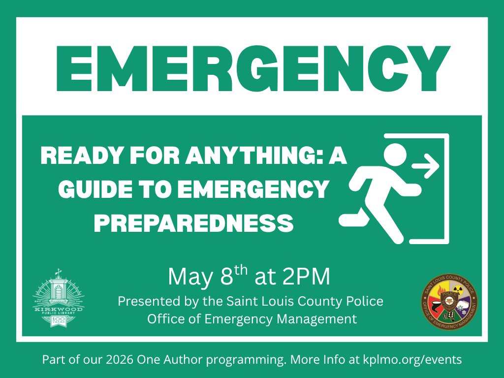 A green emergency sign at the top. Text reads, Ready for anything a guide to emergency preparedness. There's an image of a person running for a day. More text says May 8th at 2PM. Presented by the Saint Louis County Police Office of Emergency Management. Part of our 2026 One Author programming. More Info at kplmo.org/events. There is a white Kirkwood public library 100th anniversary logo, and a Saint Louis County Police Office of Emergency Management logo on either side of the image.