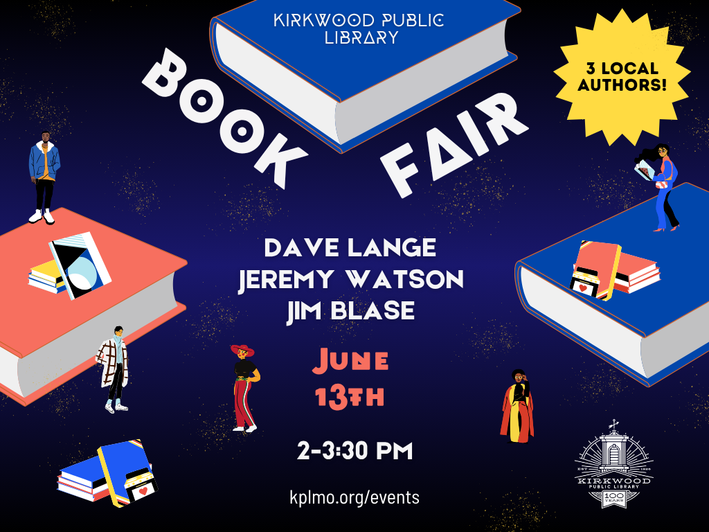 Books floating on a black background with the words Kirkwood Public Library Book Fair at the top. A starburst with the words 3 local authors! in it to the right. Below book fair are the authors names: Dave Lange, Jeremy Watson, and Jim Blase. June 13th. 2PM - 3:30PM. kplmo.org/events. The kirkwood public library white 100th anniversary logo is in the bottom right hand corner.