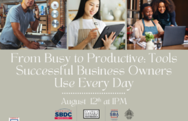 There are three images at the top, one of an older small business owner in a workshop looking a the camera while working, another of a younger entrepreneur on a tablet in an apron. Another of a couple at a shop working together. The text below the images reads, From Busy to Productive: Tools Successful Business Owners Use Every Day presented by the SBDC. August 12th at 1PM. 4 logos at the bottom are one for the SBDC, St. Louis Partnership, SBA, and Kirkwood Public Library. Below in green text is the SBA logo with the text The Missouri SBDC is funded in part through a Cooperative Agreement with the U.S. Small Business Administration. All opinions, conclusions, and/or recommendations expressed herein are those of the author(s) and do not necessarily reflect the views of the SBA. Reasonable accommodations for persons with disabilities will be made if requested at least two weeks in advance. Contact Colleen Mulvihill at cmulvihill@stlpartnership.com or 314-615-7694.
