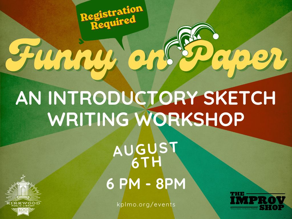 Background look like a circus tent. There's a call out at the top that says, Registration Required. Below that it says Funny on Paper with a jester hat over the F. Then it says, An Introductory Sketch Writing Workshop. August 6th. 6PM - 8PM. There is a white kirkwood public library logo in the left hand corner and an improv shop logo in the right hand corner.