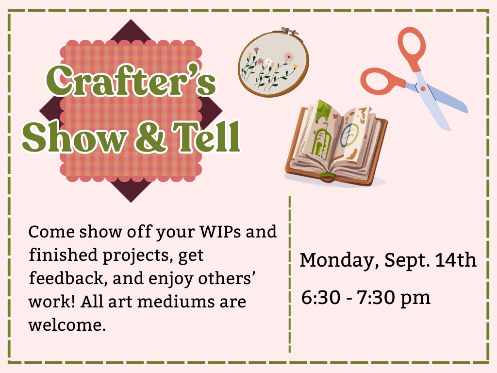 Crafter's Show and Tell, Come show off your WIPs and finished projects, get feedback, and enjoy others’ work! All art mediums are welcome. Monday September 14, 6:30 pm to 7:30 pm